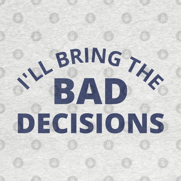 I'll Bring The Bad Decisions. Funny Friends Drinking Design For The Party Lover. Navy by That Cheeky Tee